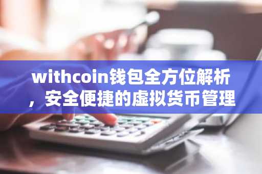withcoin钱包全方位解析，安全便捷的虚拟货币管理助手