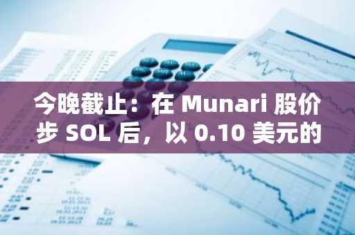 今晚截止：在 Munari 股价步 SOL 后，以 0.10 美元的价格买入！