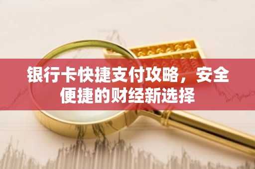 银行卡快捷支付攻略，安全便捷的财经新选择