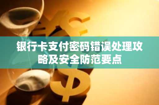 银行卡支付密码错误处理攻略及安全防范要点