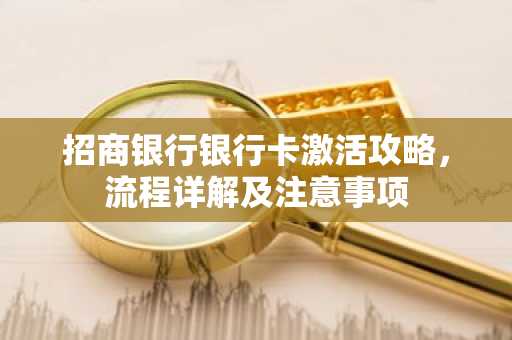招商银行银行卡激活攻略，流程详解及注意事项