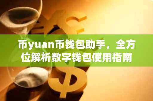 币yuan币钱包助手，全方位解析数字钱包使用指南