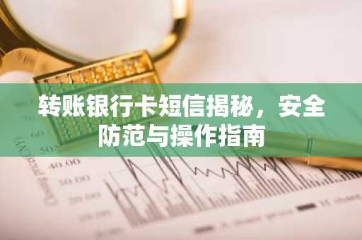 转账银行卡短信揭秘，安全防范与操作指南