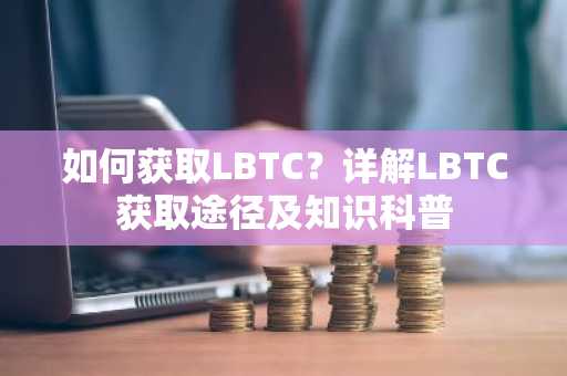 如何获取LBTC？详解LBTC获取途径及知识科普