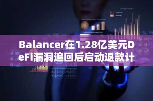 Balancer在1.28亿美元DeFi漏洞追回后启动退款计划