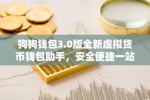 狗狗钱包3.0版全新虚拟货币钱包助手，安全便捷一站式体验