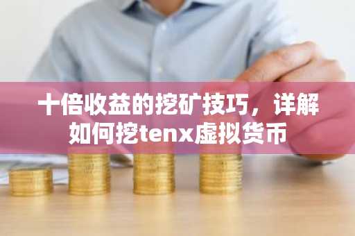 十倍收益的挖矿技巧，详解如何挖tenx虚拟货币