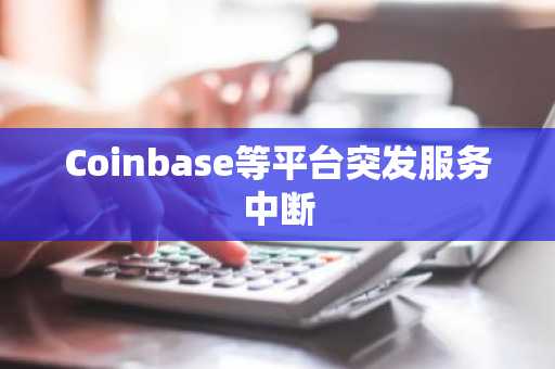 Coinbase等平台突发服务中断