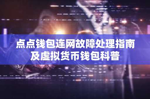 点点钱包连网故障处理指南及虚拟货币钱包科普