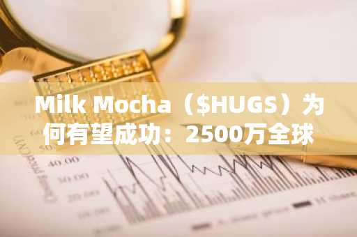 Milk Mocha（$HUGS）为何有望成功：2500万全球粉丝的喜爱