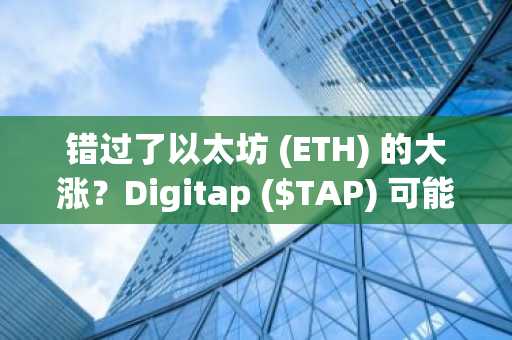 错过了以太坊 (ETH) 的大涨？Digitap ($TAP) 可能是最值得买入的加密货币。