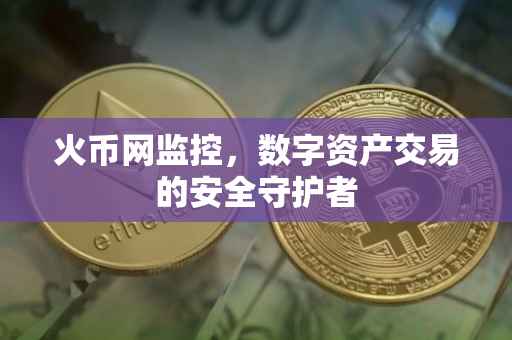 火币网监控，数字资产交易的安全守护者