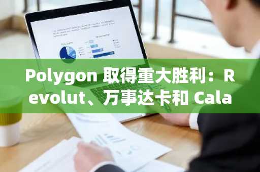 Polygon 取得重大胜利：Revolut、万事达卡和 Calastone 加入，POL 被誉为被低估