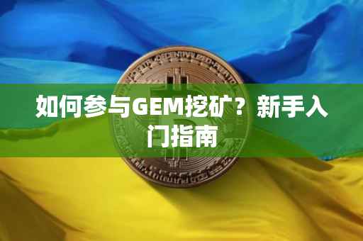 如何参与GEM挖矿？新手入门指南