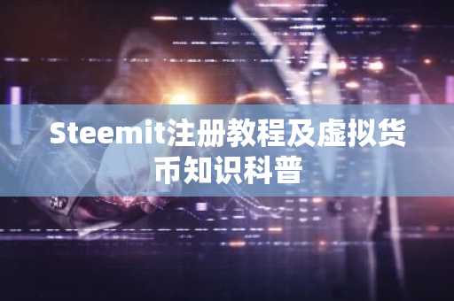 Steemit注册教程及虚拟货币知识科普