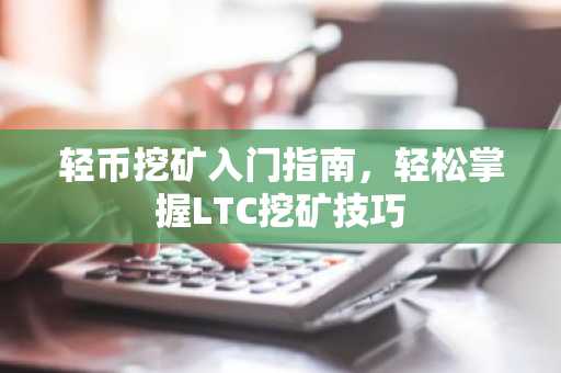 轻币挖矿入门指南，轻松掌握LTC挖矿技巧