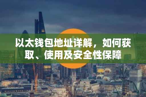 以太钱包地址详解，如何获取、使用及安全性保障