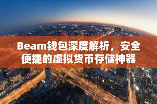 Beam钱包深度解析，安全便捷的虚拟货币存储神器