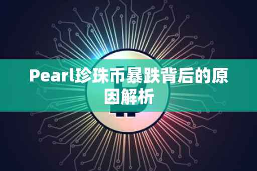 Pearl珍珠币暴跌背后的原因解析