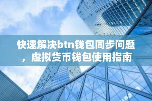快速解决btn钱包同步问题，虚拟货币钱包使用指南