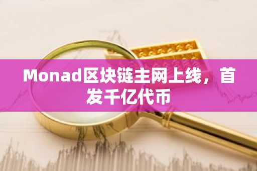 Monad区块链主网上线，首发千亿代币