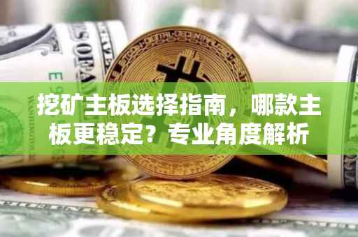 挖矿主板选择指南，哪款主板更稳定？专业角度解析