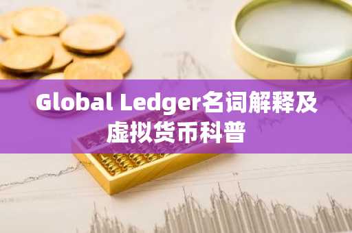 Global Ledger名词解释及虚拟货币科普