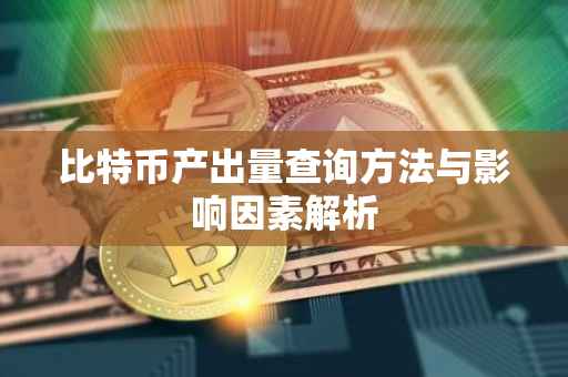 比特币产出量查询方法与影响因素解析