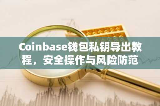 Coinbase钱包私钥导出教程，安全操作与风险防范