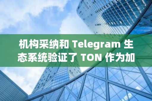 机构采纳和 Telegram 生态系统验证了 TON 作为加密货币新标准的地位