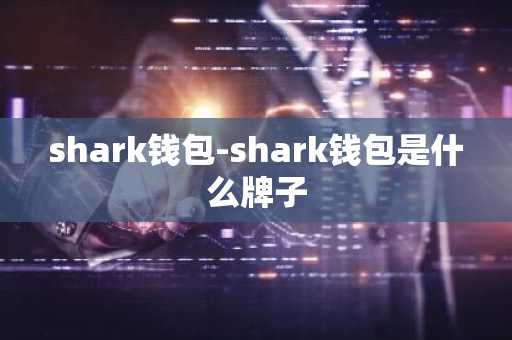 shark钱包-shark钱包是什么牌子