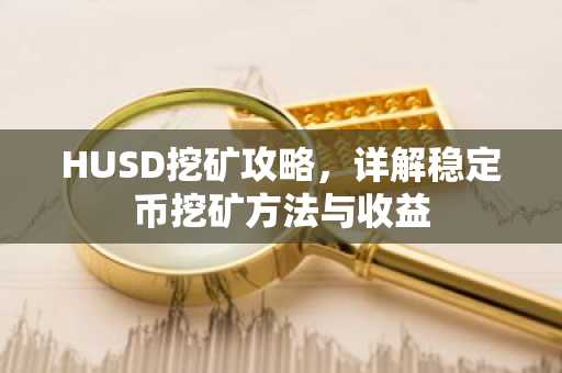 HUSD挖矿攻略，详解稳定币挖矿方法与收益