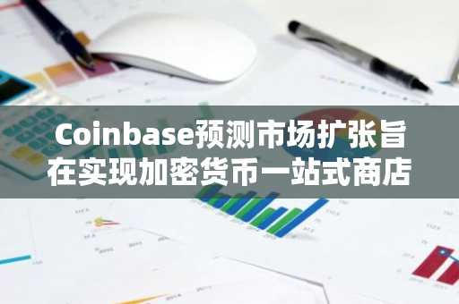 Coinbase预测市场扩张旨在实现加密货币一站式商店的雄心壮志