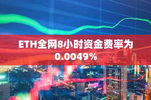 ETH全网8小时资金费率为0.0049%