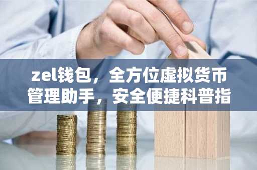 zel钱包，全方位虚拟货币管理助手，安全便捷科普指南