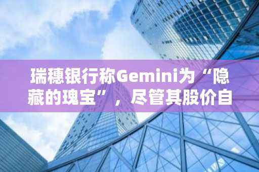 瑞穗银行称Gemini为“隐藏的瑰宝”，尽管其股价自上市以来已下跌57%