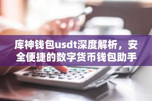 库神钱包usdt深度解析，安全便捷的数字货币钱包助手