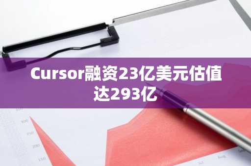 Cursor融资23亿美元估值达293亿