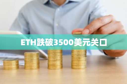 ETH跌破3500美元关口