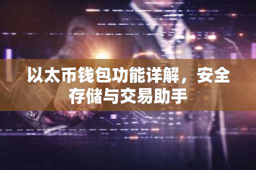以太币钱包功能详解，安全存储与交易助手