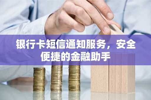 银行卡短信通知服务，安全便捷的金融助手