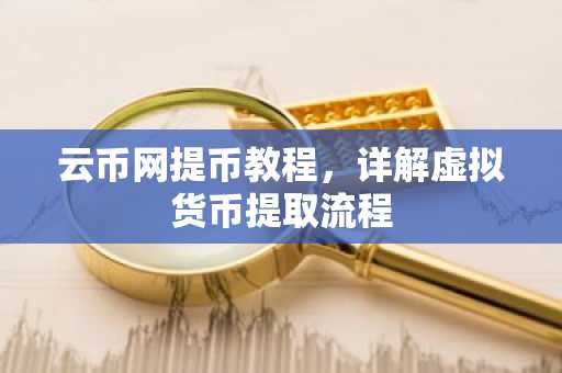 云币网提币教程，详解虚拟货币提取流程