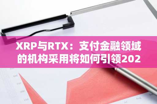 XRP与RTX：支付金融领域的机构采用将如何引领2025年加密货币市场新一波增长
