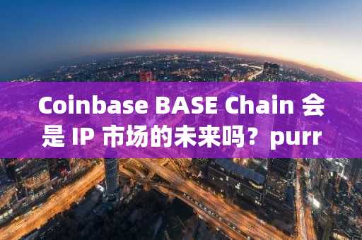 Coinbase BASE Chain 会是 IP 市场的未来吗？purrLabs 认为会。