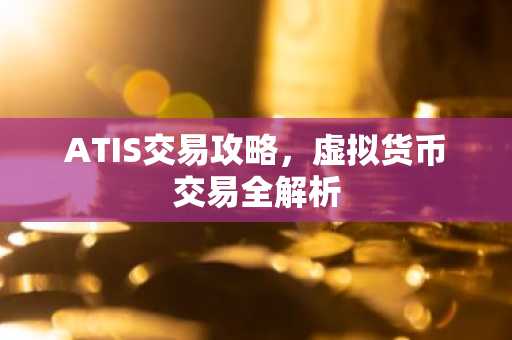 ATIS交易攻略，虚拟货币交易全解析