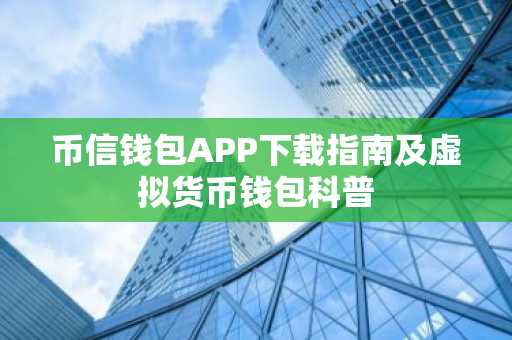 币信钱包APP下载指南及虚拟货币钱包科普