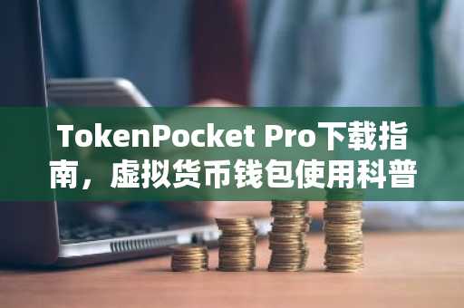TokenPocket Pro下载指南，虚拟货币钱包使用科普