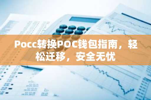 Pocc转换POC钱包指南，轻松迁移，安全无忧
