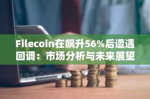 Filecoin在飙升56%后遭遇回调：市场分析与未来展望