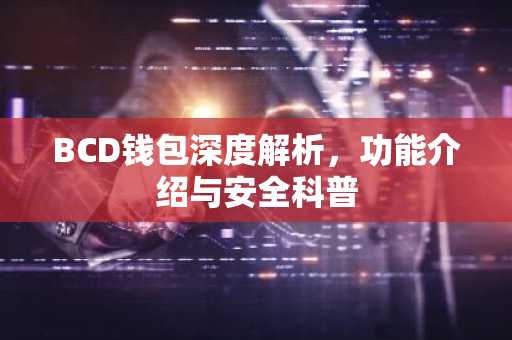 BCD钱包深度解析，功能介绍与安全科普
